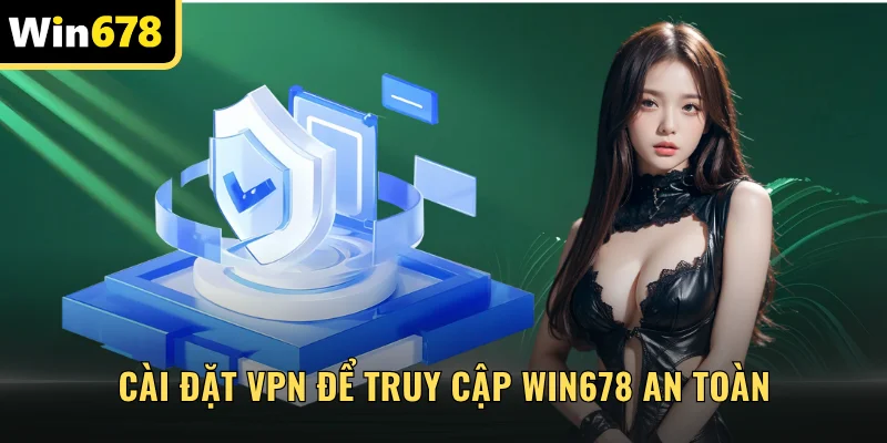 Cài đặt VPN để truy cập WIN678 an toàn