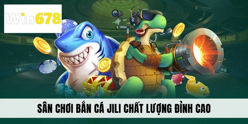 Sân chơi bắn cá JILI chất lượng đỉnh cao
