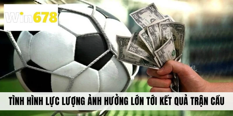 Tình hình lực lượng ảnh hưởng lớn tới kết quả trận cầu