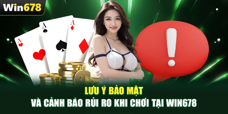 Lưu ý bảo mật và cảnh báo rủi ro khi chơi tại WIN678